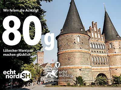 Werbemotiv zum 80-jährigen Jubiläum Schleswig-Holsteins. Im Hintergrund ist das Holstentor in Lübeck zu sehen. Darüber steht der Text: ‚Wir feiern die Achtzig! 80 g. Lübecker Marzipan machen glücklich.‘ Unten sind die Logos von ‚echt nordish‘ und der Jubiläumskampagne ‚echt achtzig. Schleswig-Holstein‘ abgebildet.